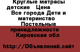 Круглые матрасы детские › Цена ­ 3 150 - Все города Дети и материнство » Постельные принадлежности   . Кировская обл.